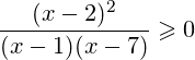 \[ \frac{(x-2)^2}{(x-1)(x-7)}\geqslant 0 \]