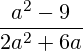 \[ \frac{a^2-9}{2a^2+6a} \]