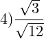 \[ 4) \frac{\sqrt{3}}{\sqrt{12}} \]