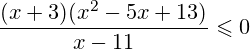 \[ \frac{(x+3)(x^2-5x+13)}{x-11}\leqslant 0 \]